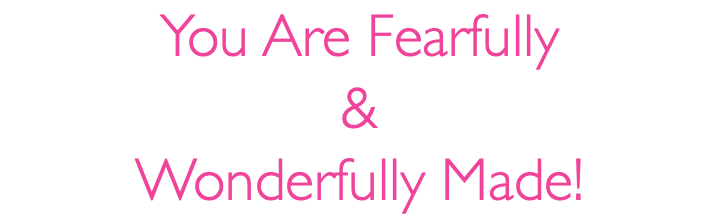 You Are Fearfully & Wonderfully Made!